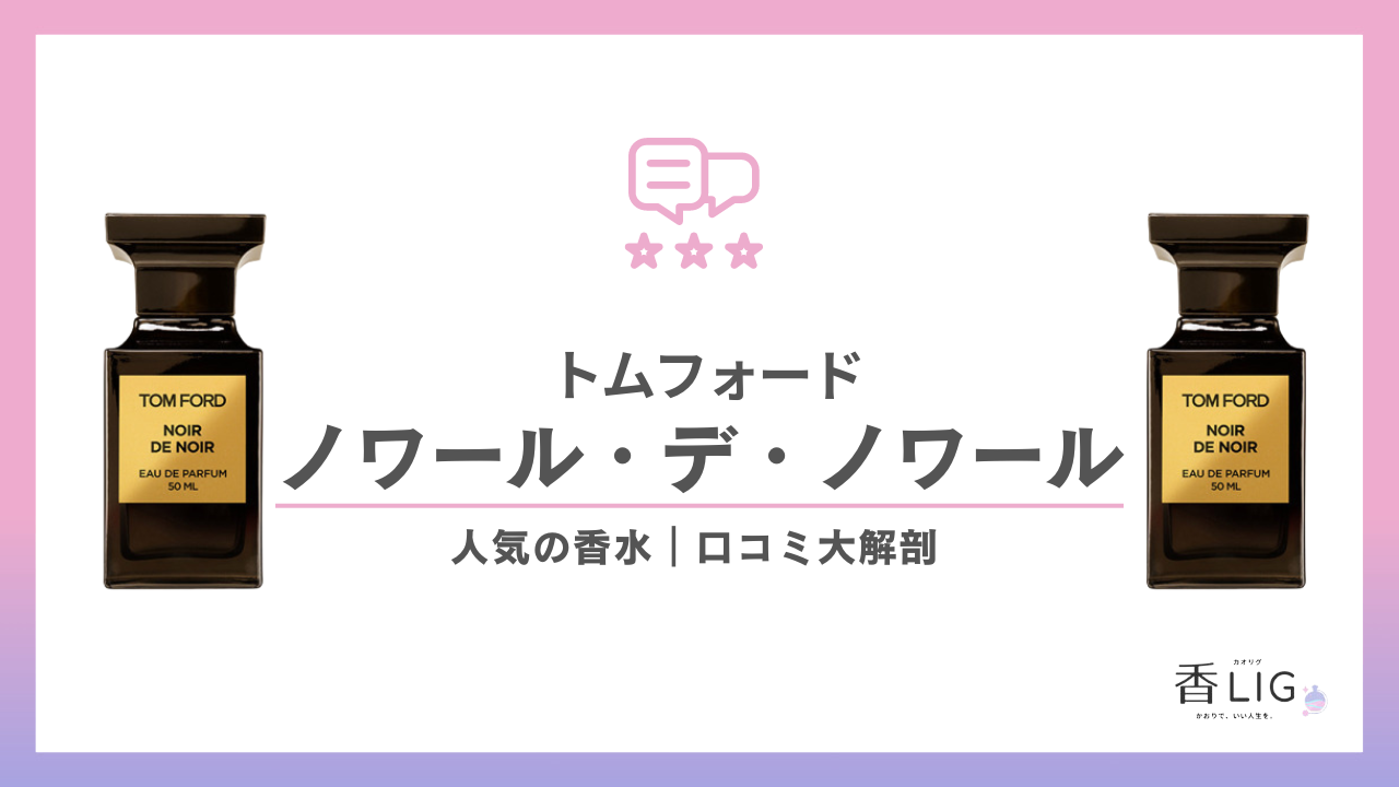 トムフォード | ノワール・デ・ノワールってどんな香り？口コミと愛用している芸能人を徹底調査！ - 香LIG